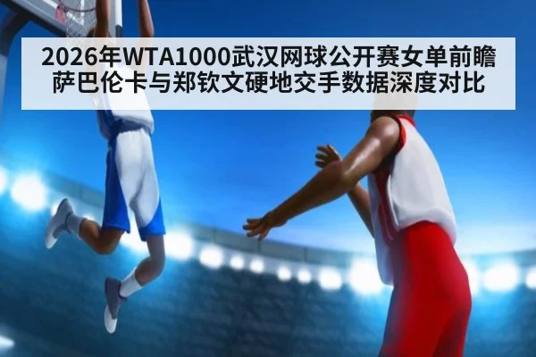 2026年WTA1000武汉网球公开赛女单前瞻 萨巴伦卡与郑钦文硬地交手数据深度对比